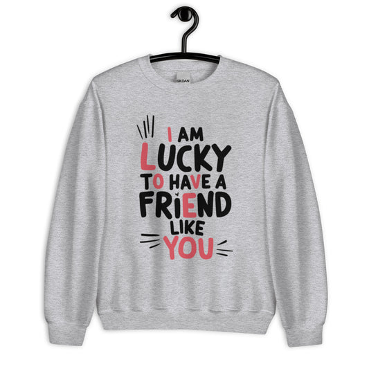 I AM LUCKY TO HAVE A FRIEND LIKE YOU - SWEATSHIRT