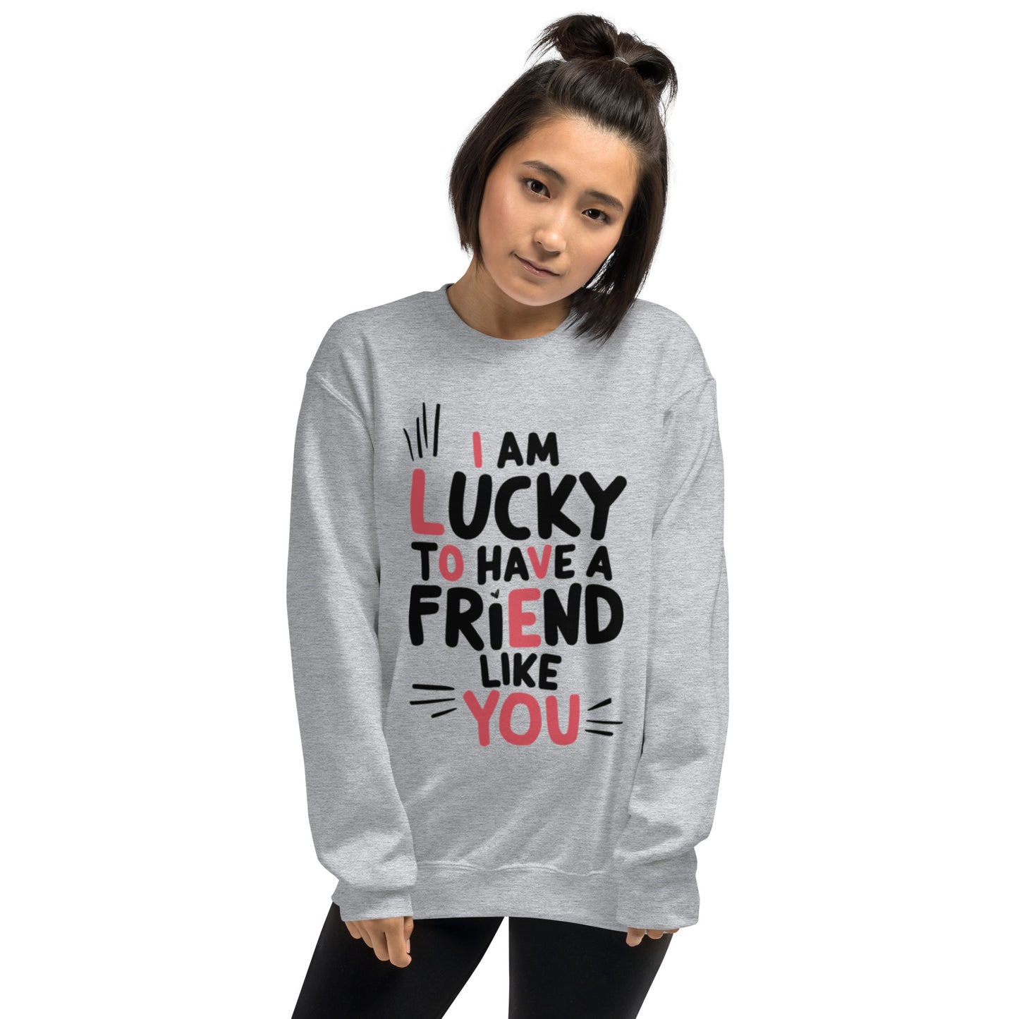 I AM LUCKY TO HAVE A FRIEND LIKE YOU - SWEATSHIRT